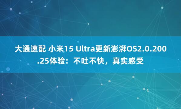 大通速配 小米15 Ultra更新澎湃OS2.0.200.25体验：不吐不快，真实感受