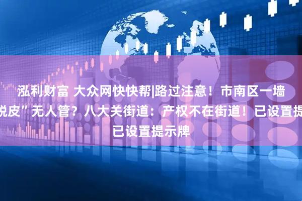 泓利财富 大众网快快帮|路过注意！市南区一墙体“脱皮”无人管？八大关街道：产权不在街道！已设置提示牌