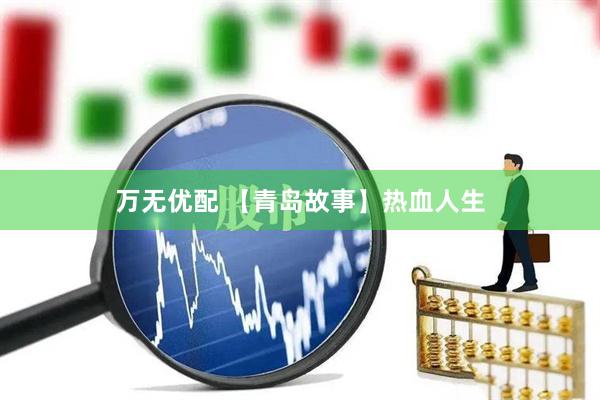 万无优配 【青岛故事】热血人生