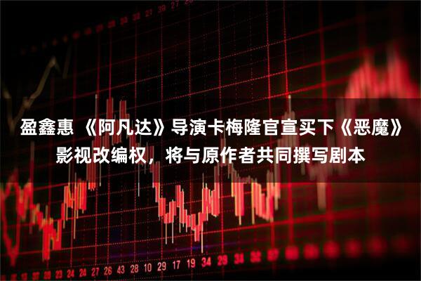 盈鑫惠 《阿凡达》导演卡梅隆官宣买下《恶魔》影视改编权，将与原作者共同撰写剧本