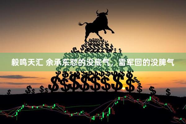 毅鸣天汇 余承东怼的没底气，雷军回的没脾气