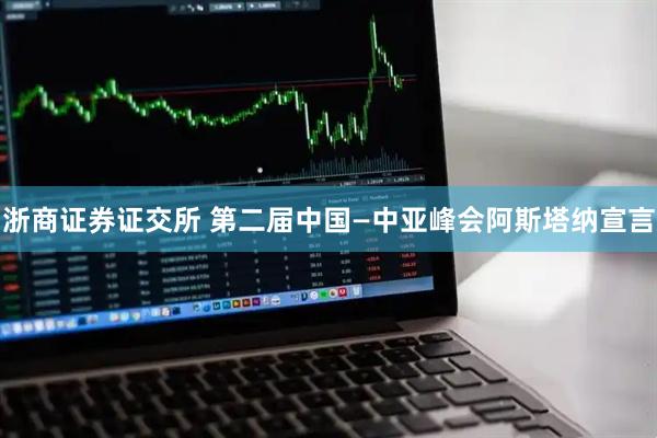 浙商证券证交所 第二届中国—中亚峰会阿斯塔纳宣言