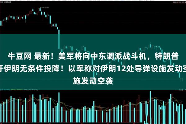 牛豆网 最新！美军将向中东调派战斗机，特朗普呼吁伊朗无条件投降！以军称对伊朗12处导弹设施发动空袭