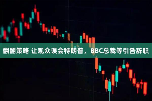 翻翻策略 让观众误会特朗普，BBC总裁等引咎辞职