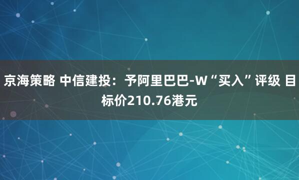 京海策略 中信建投：予阿里巴巴-W“买入”评级 目标价210.76港元