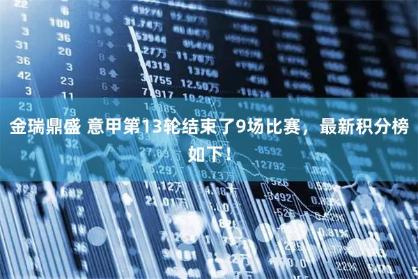 金瑞鼎盛 意甲第13轮结束了9场比赛，最新积分榜如下！