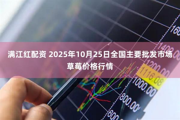 满江红配资 2025年10月25日全国主要批发市场草莓价格行情