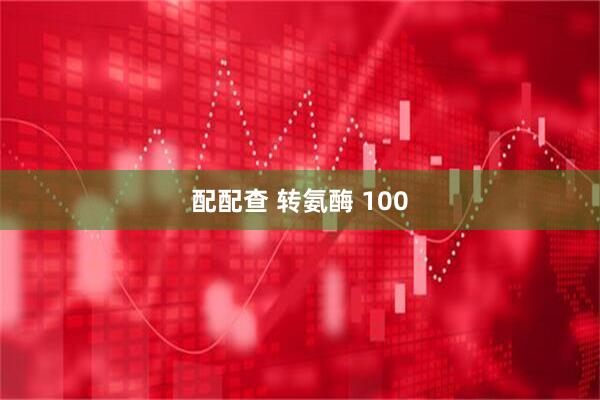 配配查 转氨酶 100