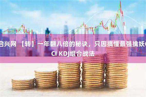 启兴网 【转】一年翻八倍的秘诀，只因搞懂最强擒妖CCI KDJ组合战法